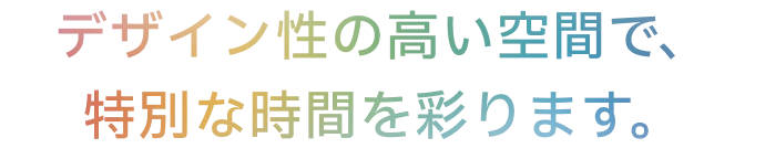 デザイン性の高い空間で、特別な時間を彩ります。